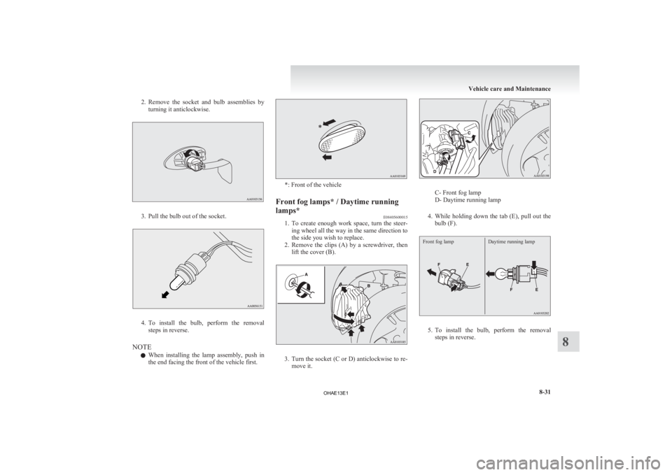 MITSUBISHI iMiEV 2013  Owners Manual (in English) 2. Remove the  socket  and  bulb  assemblies  by
turning it anticlockwise. 3. Pull the bulb out of the socket.
4. To 
install  the  bulb,  perform  the  removal
steps in reverse.
NOTE l When  installi
