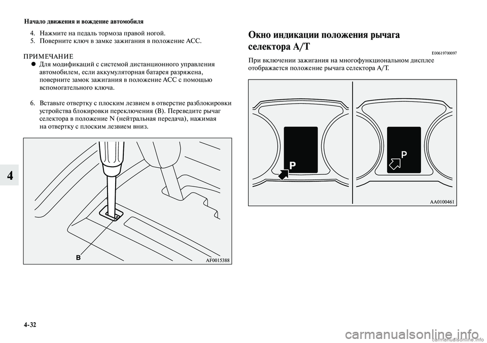 MITSUBISHI LANCER 2014  Руководство по эксплуатации и техобслуживанию (in Russian) Начало движения и вождение автомобиля
4-32
4
4. Нажмите на педаль тормоза правой ногой.
5.  Поверните ключ в замке 