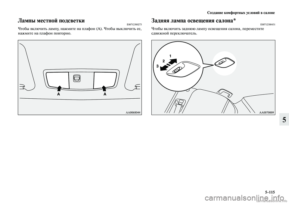 MITSUBISHI LANCER 2014  Руководство по эксплуатации и техобслуживанию (in Russian) Создание комфортных условий в салоне
5-115
5
Лампы местной подсветкиE00712500273Чтобы включить лампу, нажмите на пла