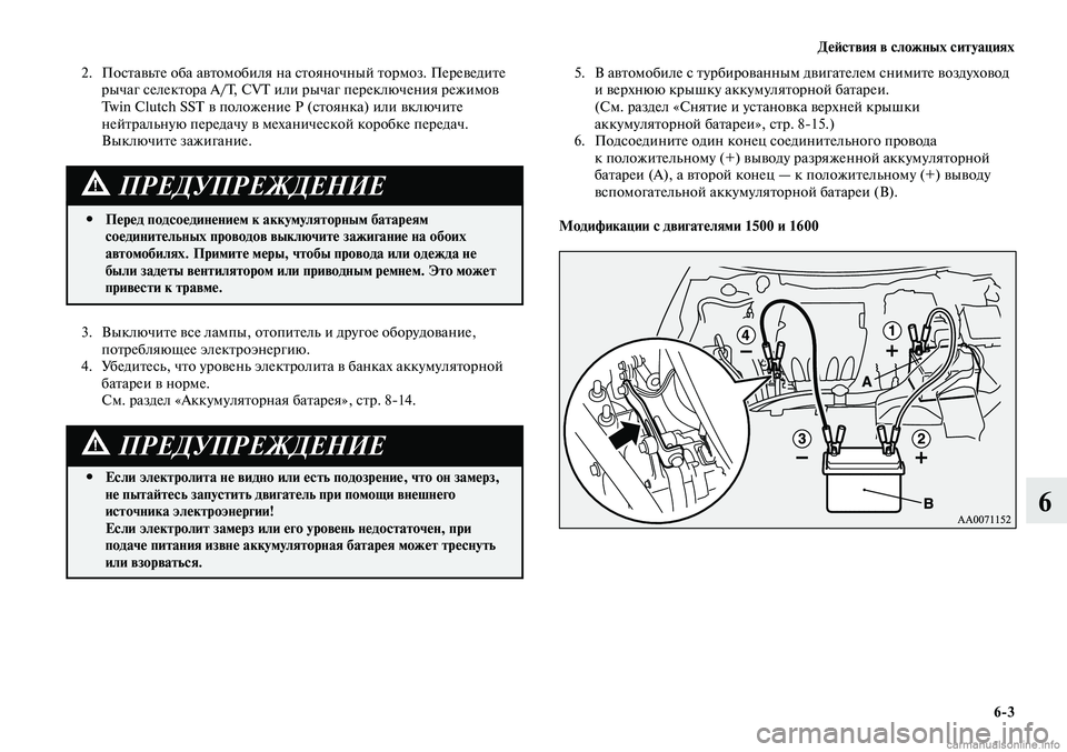 MITSUBISHI LANCER 2014  Руководство по эксплуатации и техобслуживанию (in Russian) Действия в сложных ситуациях
6-3
6
3. Выключите все лампы, отопитель и другое оборудование, 
потребляющее электр