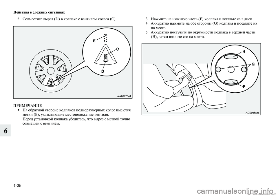 MITSUBISHI LANCER 2014  Руководство по эксплуатации и техобслуживанию (in Russian) Действия в сложных ситуациях
6-36
6
2. Совместите вырез (D) в колпаке с вентилем колеса (C).
ПРИМЕЧАНИЕ
На обратной 