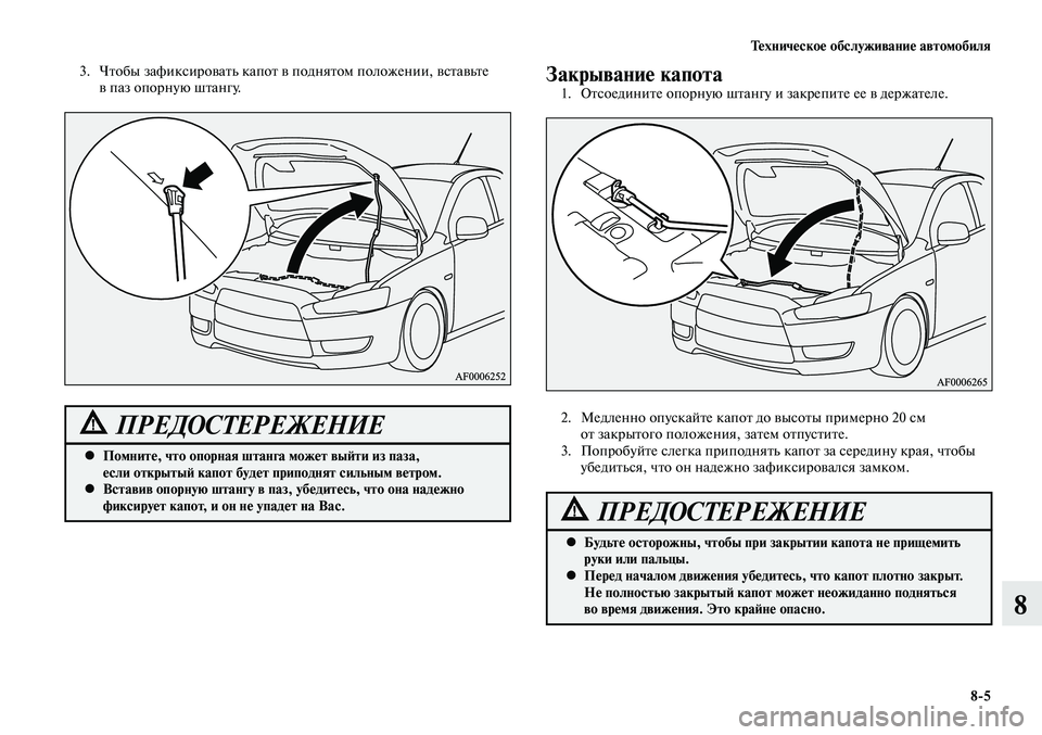 MITSUBISHI LANCER 2014  Руководство по эксплуатации и техобслуживанию (in Russian) Техническое обслуживание автомобиля
8-5
8
3. Чтобы зафиксировать капот в поднятом положении, вставьте 
в паз оп