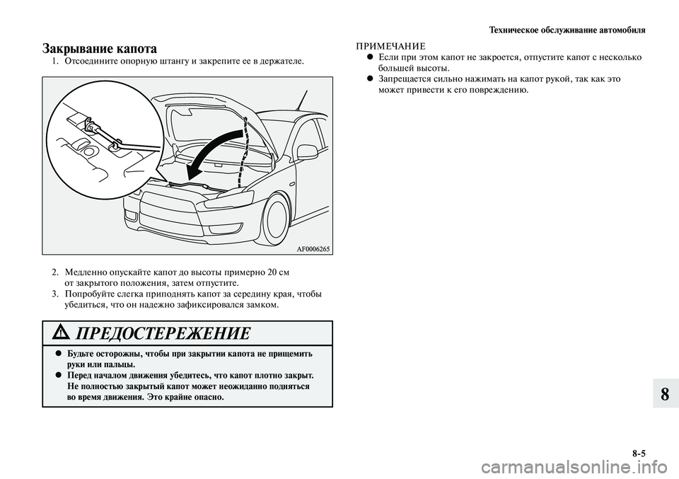 MITSUBISHI LANCER 2015  Руководство по эксплуатации и техобслуживанию (in Russian) Техническое обслуживание автомобиля
8-5
8
Закрывание капота1. Отсоедините опорную штангу и закрепите ее в держ