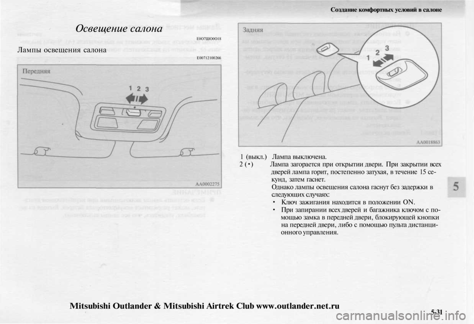 MITSUBISHI OUTLANDER 2003  Руководство по эксплуатации и техобслуживанию (in Russian) 
Создание комфортных условий в салоне

Освещение салона

Лампы освещения салона 
Е0О7ШО0О18

Е00712100266

1 (выкл.) Лам
