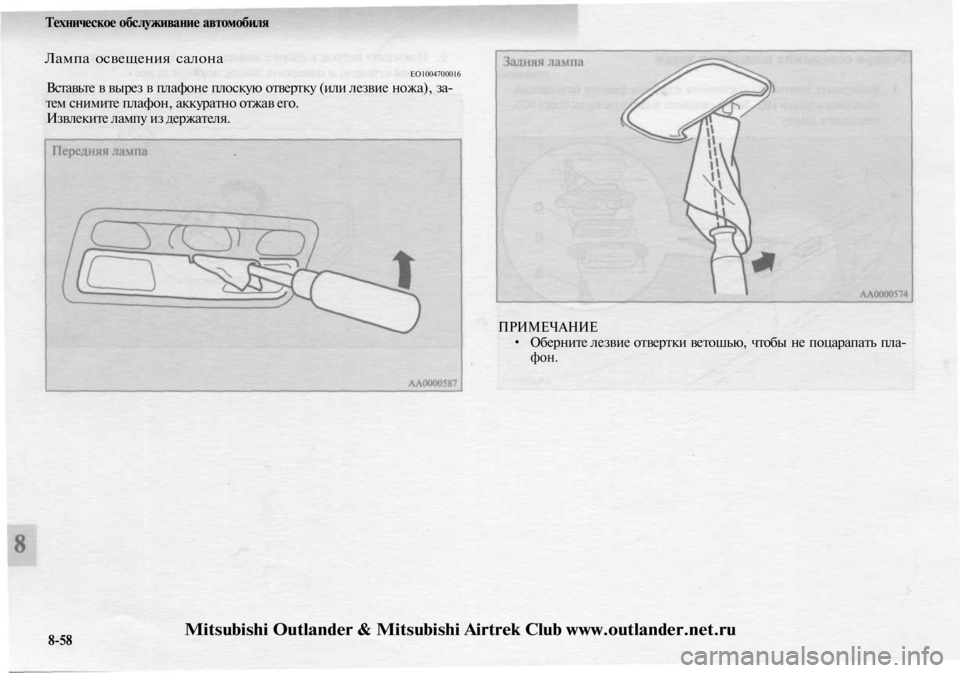 MITSUBISHI OUTLANDER 2003  Руководство по эксплуатации и техобслуживанию (in Russian) 
Техническое обслуживание автомобиля

Лампа освещения салона

ЕО1004700016

Вставьте в вырез в плафоне плоскую от