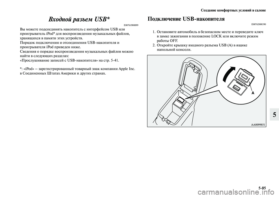MITSUBISHI ASX 2014  Руководство по эксплуатации и техобслуживанию (in Russian) Создание комфортных условий в салоне
5/85
5 Входной разъем USB*
E00761900099Вы можете подсоединять накопитель с интерф