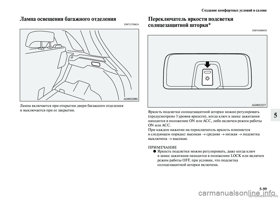 MITSUBISHI ASX 2015  Руководство по эксплуатации и техобслуживанию (in Russian) Создание комфортных условиФШ в салоне5/99
5
Лампа освещения багажного отделенияE00712700624
Лампа включаетNbя при от