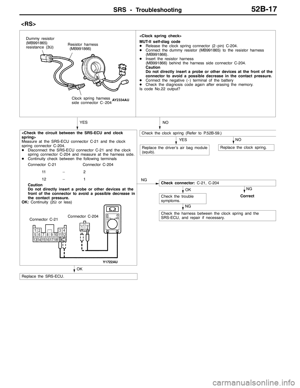 MITSUBISHI LANCER EVOLUTION 2007 Service Repair Manual SRS -Troubleshooting52B-17
<RS>
<Check the circuit between the SRS-ECU and clock
spring>
Measure at the SRS-ECU connector C-21 and the clock
spring connector C-204.
DDisconnect the SRS-ECU connector C MITSUBISHI LANCER EVOLUTION 2007 Service Repair Manual SRS -Troubleshooting52B-17
<RS>
<Check the circuit between the SRS-ECU and clock
spring>
Measure at the SRS-ECU connector C-21 and the clock
spring connector C-204.
DDisconnect the SRS-ECU connector C