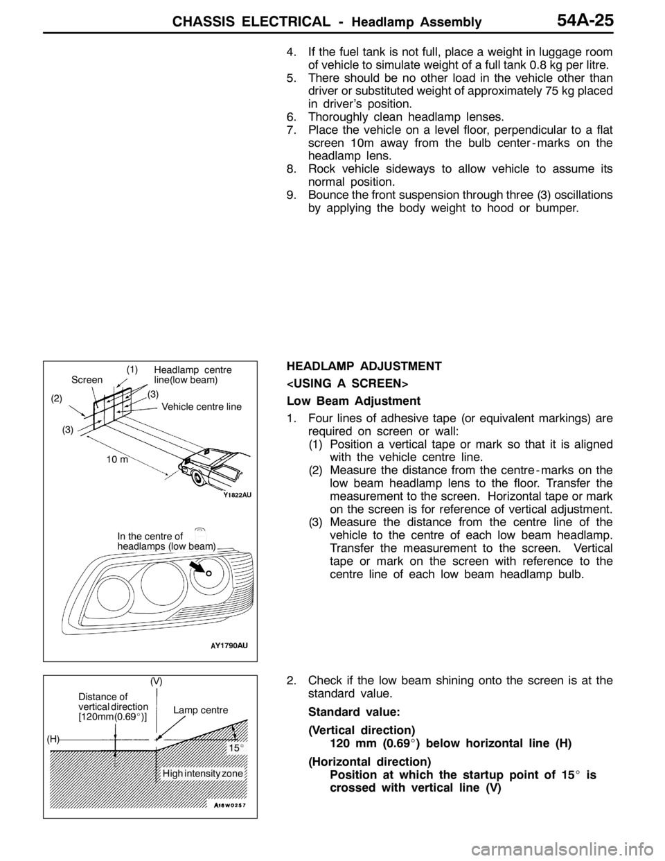 MITSUBISHI LANCER EVOLUTION 2007  Service Repair Manual CHASSIS ELECTRICAL -Headlamp Assembly54A-25
4. If the fuel tank is not full, place a weight in luggage room
of vehicle to simulate weight of a full tank 0.8 kg per litre.
5. There should be no other l