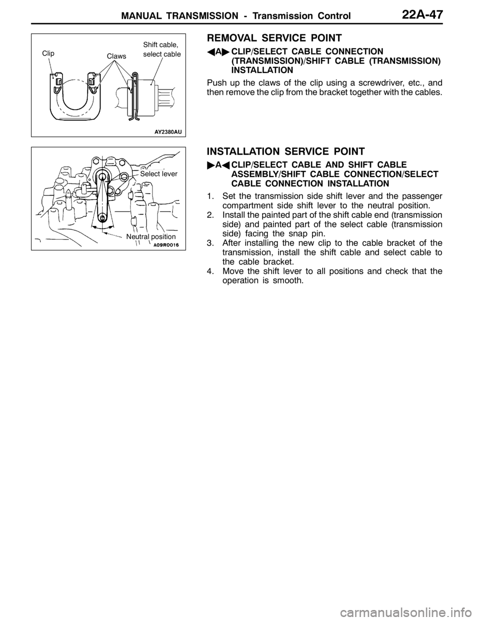 MITSUBISHI LANCER EVOLUTION 2007  Service Repair Manual MANUAL TRANSMISSION - Transmission Control22A-47
REMOVAL SERVICE POINT
AA"CLIP/SELECT CABLE CONNECTION
(TRANSMISSION)/SHIFT CABLE (TRANSMISSION)
INSTALLATION
Push up the claws of the clip using a scre