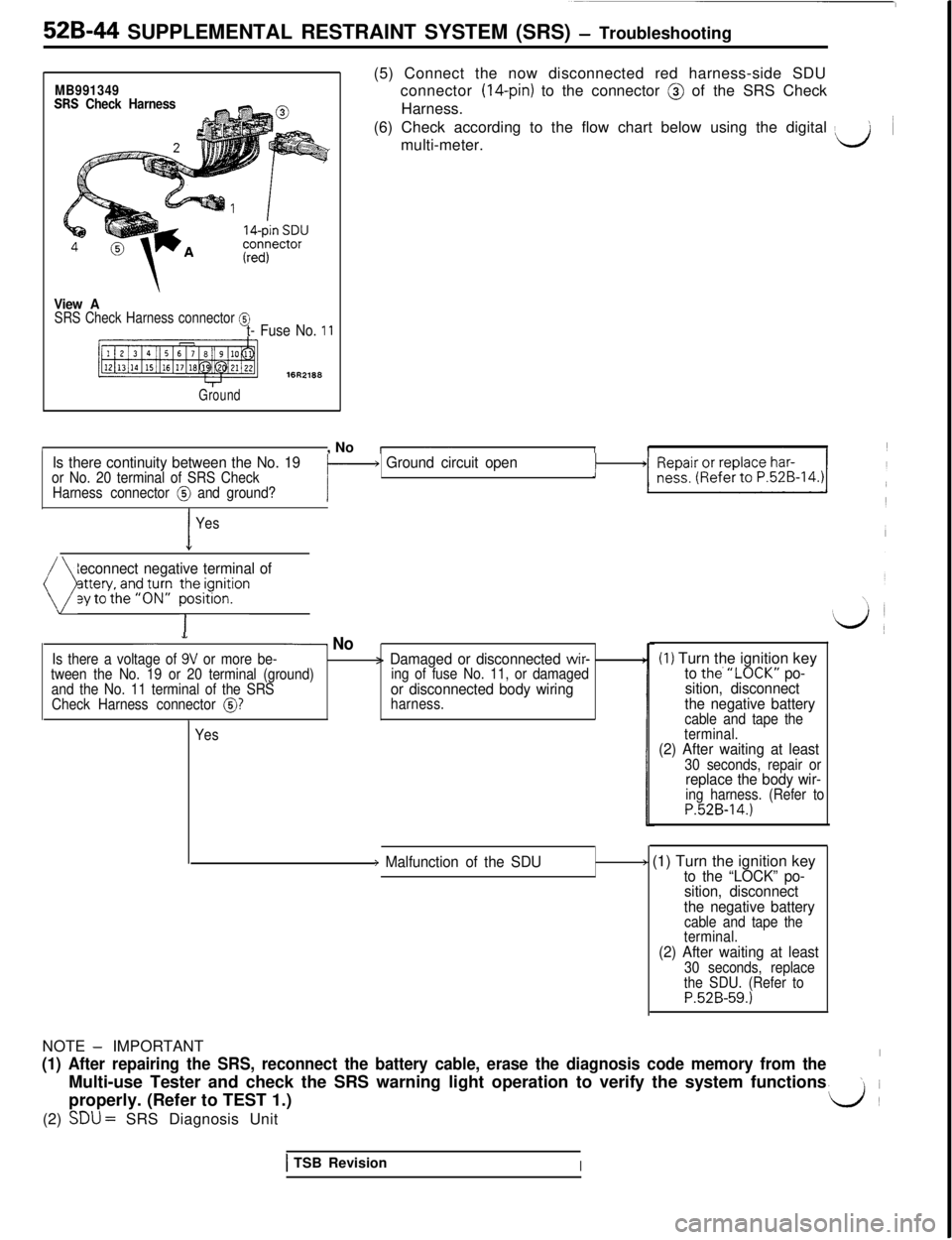 MITSUBISHI 3000GT 1991 Service Manual 52B-44 SUPPLEMENTAL RESTRAINT SYSTEM (SRS) - Troubleshooting
MB991349SRS Check Harness(5) Connect the now disconnected red harness-side SDU
connector (14-pin) to the connector @ of the SRS Check
Harne MITSUBISHI 3000GT 1991 Service Manual 52B-44 SUPPLEMENTAL RESTRAINT SYSTEM (SRS) - Troubleshooting
MB991349SRS Check Harness(5) Connect the now disconnected red harness-side SDU
connector (14-pin) to the connector @ of the SRS Check
Harne