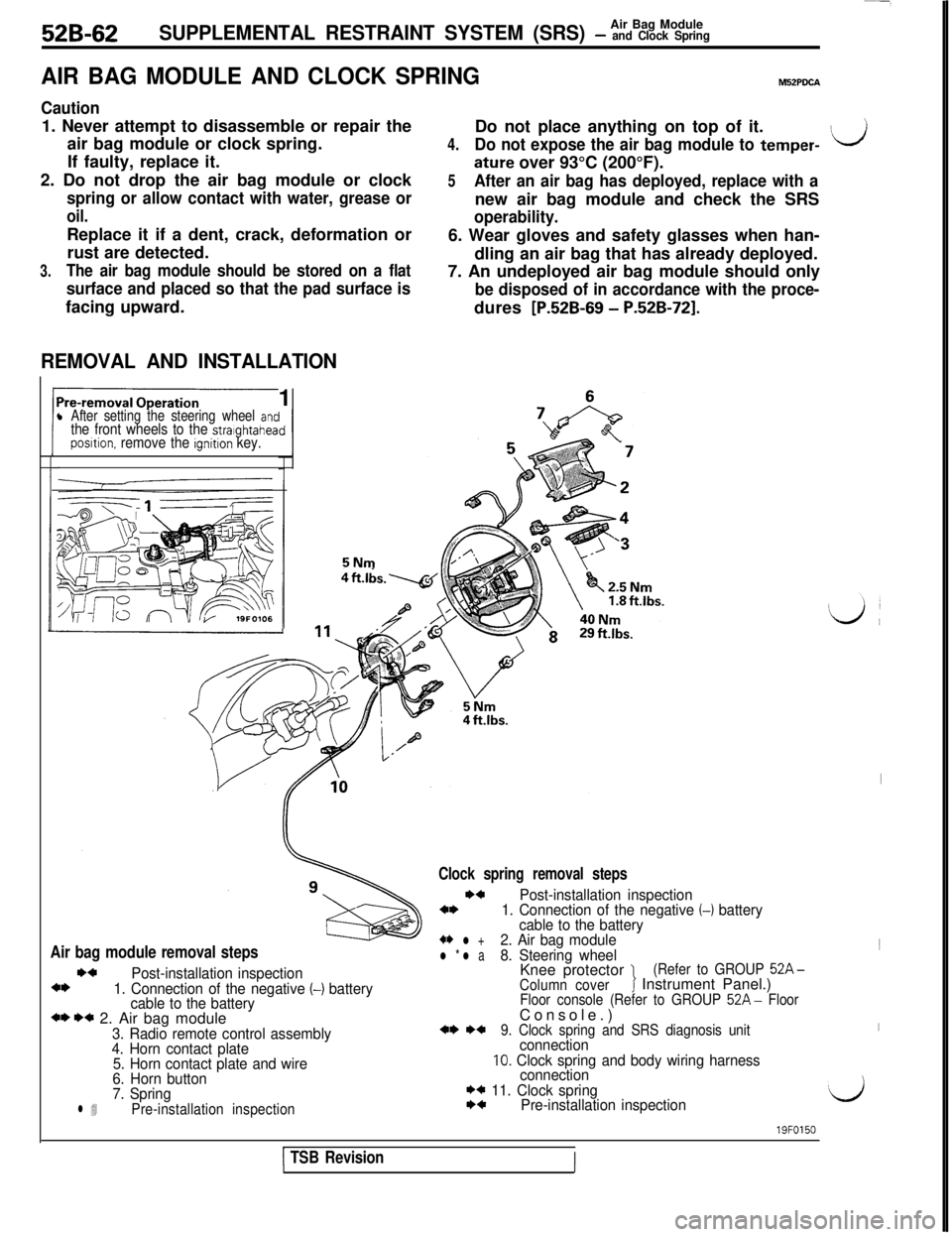 MITSUBISHI 3000GT 1991 Service Manual 52B-62Air Bag ModuleSUPPLEMENTAL RESTRAINT SYSTEM (SRS) - and Clock Spring
AIR BAG MODULE AND CLOCK SPRINGM52PDCA
Caution1. Never attempt to disassemble or repair the
air bag module or clock spring.
I MITSUBISHI 3000GT 1991 Service Manual 52B-62Air Bag ModuleSUPPLEMENTAL RESTRAINT SYSTEM (SRS) - and Clock Spring
AIR BAG MODULE AND CLOCK SPRINGM52PDCA
Caution1. Never attempt to disassemble or repair the
air bag module or clock spring.
I