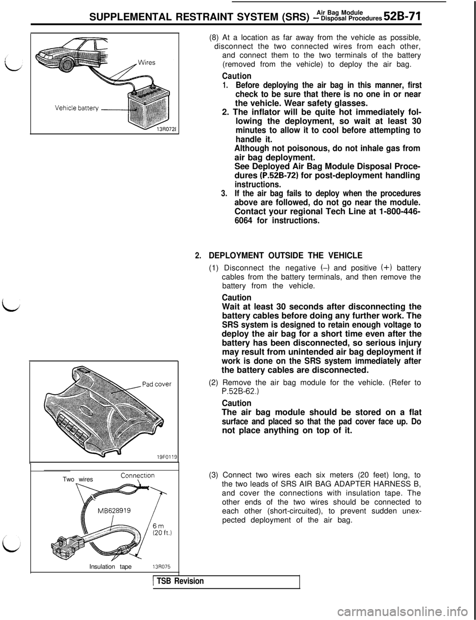MITSUBISHI 3000GT 1991 Service Manual idAir Bag Module
SUPPLEMENTAL RESTRAINT SYSTEM (SRS)
- Disposal Procedures 52B-71
2.
19FO119Two wires
ConytionInsulation tape
13~075(8) At a location as far away from the vehicle as possible,
disconn MITSUBISHI 3000GT 1991 Service Manual idAir Bag Module
SUPPLEMENTAL RESTRAINT SYSTEM (SRS)
- Disposal Procedures 52B-71
2.
19FO119Two wires
ConytionInsulation tape
13~075(8) At a location as far away from the vehicle as possible,
disconn