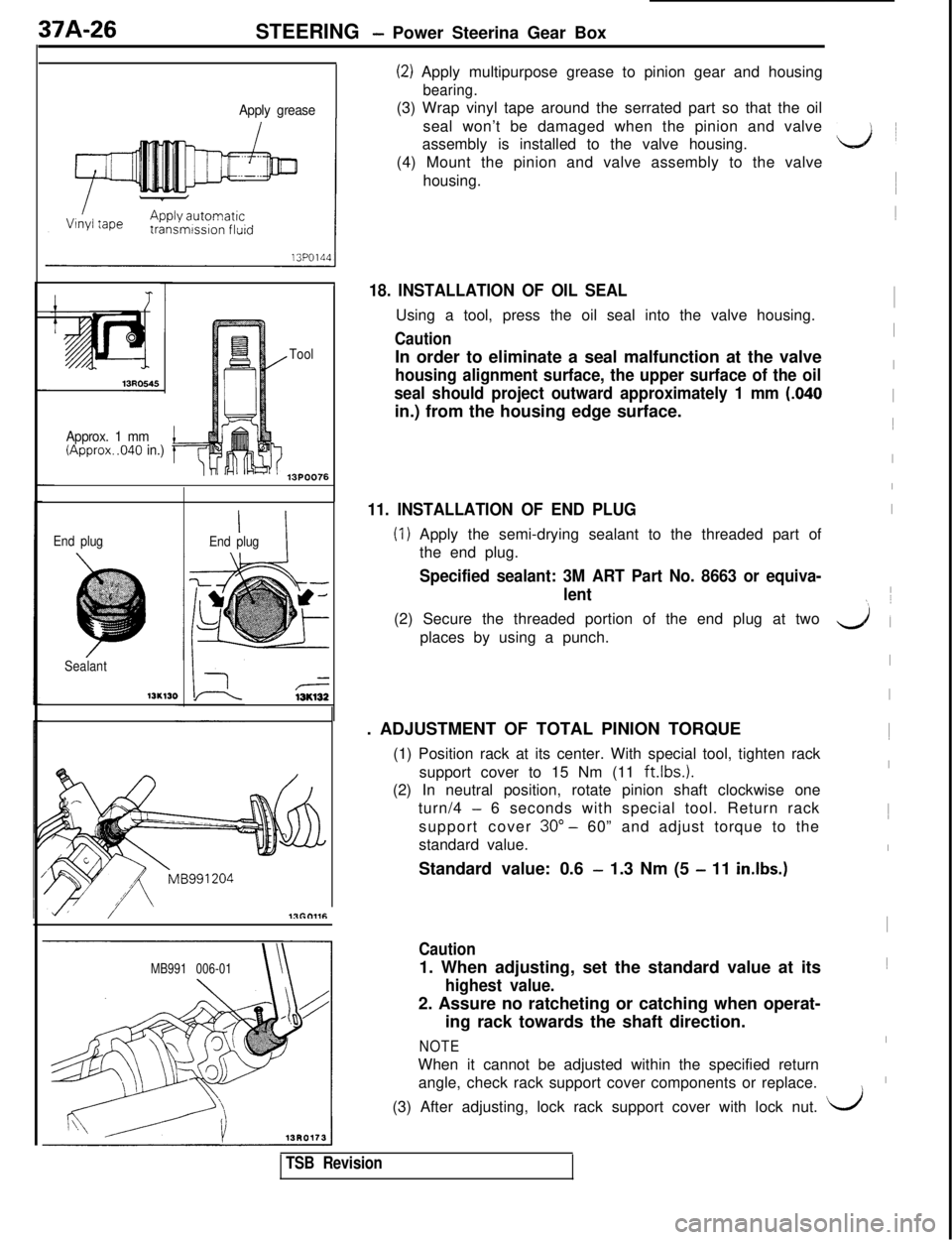 MITSUBISHI 3000GT 1991 Service Manual 37A-26
STEERING - Power Steerina Gear Box
Apply grease
Approx. 1 mm
l-(Approx. .040 in.)
Tool
13POO76
End plug
Sealant
13K130
’ IEnd plug
r=13K132
MB991 006-01
(2) Apply multipurpose grease to pinio MITSUBISHI 3000GT 1991 Service Manual 37A-26
STEERING - Power Steerina Gear Box
Apply grease
Approx. 1 mm
l-(Approx. .040 in.)
Tool
13POO76
End plug
Sealant
13K130
’ IEnd plug
r=13K132
MB991 006-01
(2) Apply multipurpose grease to pinio