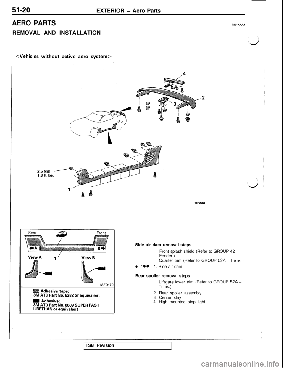 MITSUBISHI 3000GT 1991  Service Manual 51-20EXTERIOR - Aero Parts
AERO PARTSM5lXAA.J
REMOVAL AND INSTALLATION
25NmI:8 ft.lbs.
18FO179
@ Adhesive tape:3M ATD Part No. 6382 or equivalent
m Adhesive:3M ATD Part No. 8609 SUPER FASTURETHAN or e