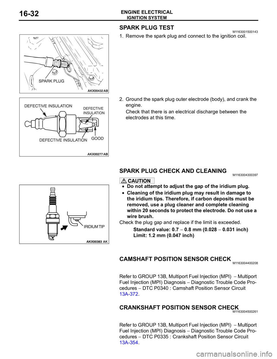 MITSUBISHI 380 2005  Workshop Manual IGNITION SYSTEM
ENGINE ELECTRICAL16-32
SPARK PLUG TESTM1163001500143
1. Remove the spark plug and connect to the ignition coil.
2. Ground the spark plug outer electrode (body), and crank the 
engine.
