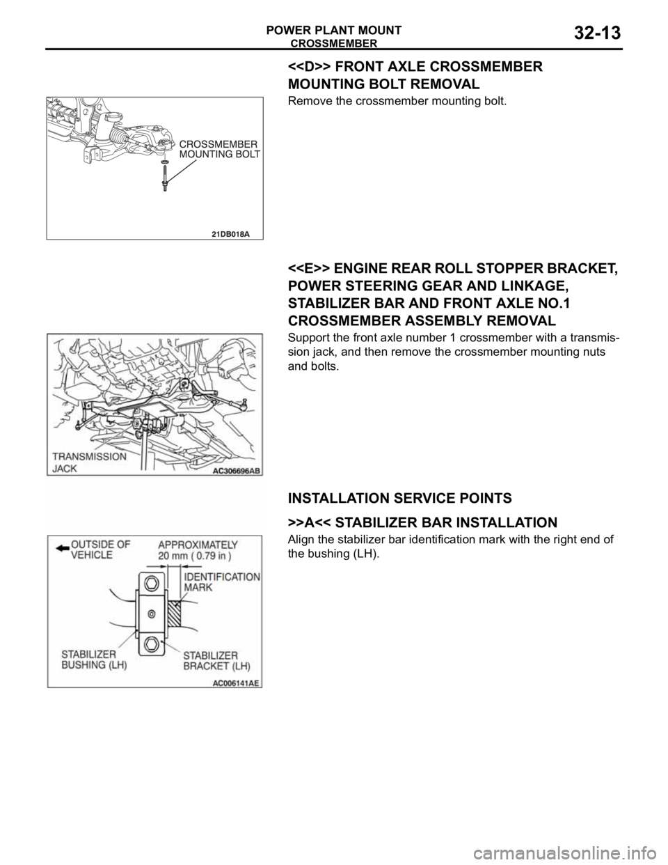 MITSUBISHI 380 2005  Workshop Manual CROSSMEMBER
POWER PLANT MOUNT32-13
<<D>> FRONT AXLE CROSSMEMBER 
MOUNTING BOLT REMOVAL
Remove the crossmember mounting bolt.
.
<<E>> ENGINE REAR ROLL STOPPER BRACKET, 
POWER STEERING GEAR AND LINKAGE,