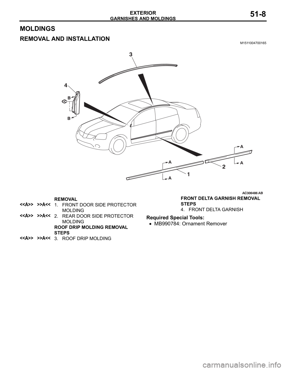 MITSUBISHI 380 2005  Workshop Manual GARNISHES AND MOLDINGS
EXTERIOR51-8
MOLDINGS
REMOVAL AND INSTALLATIONM1511004700165
Required Special Tools:
MB990784: Ornament Remover
REMOVAL
<<A>> >>A<<1. FRONT DOOR SIDE PROTECTOR 
MOLDING
<<A>> >>