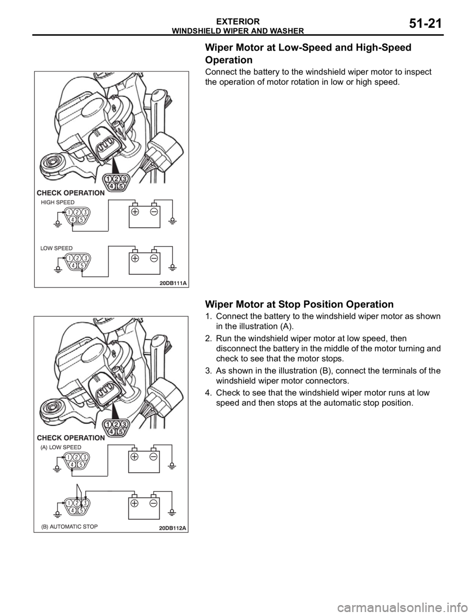 MITSUBISHI 380 2005  Workshop Manual WINDSHIELD WIPER AND WASHER
EXTERIOR51-21
Wiper Motor at Low-Speed and High-Speed 
Operation
Connect the battery to the windshield wiper motor to inspect 
the operation of motor rotation in low or hig