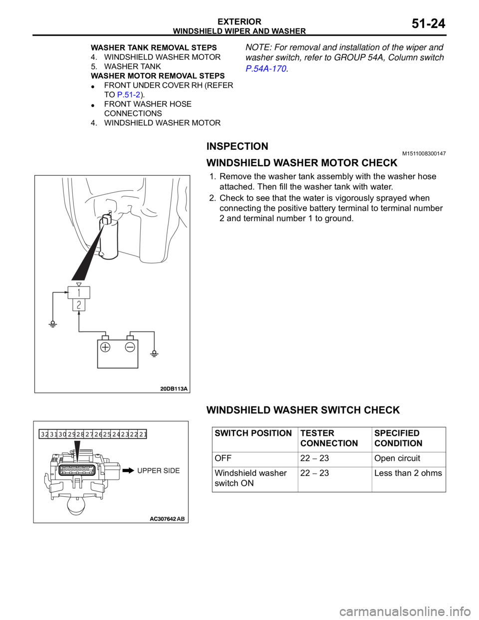 MITSUBISHI 380 2005  Workshop Manual WINDSHIELD WIPER AND WASHER
EXTERIOR51-24
NOTE: For removal and installation of the wiper and 
washer switch, refer to GROUP 54A, Column switch 
P.54A-170.
INSPECTIONM1511008300147
WINDSHIELD WASHER M