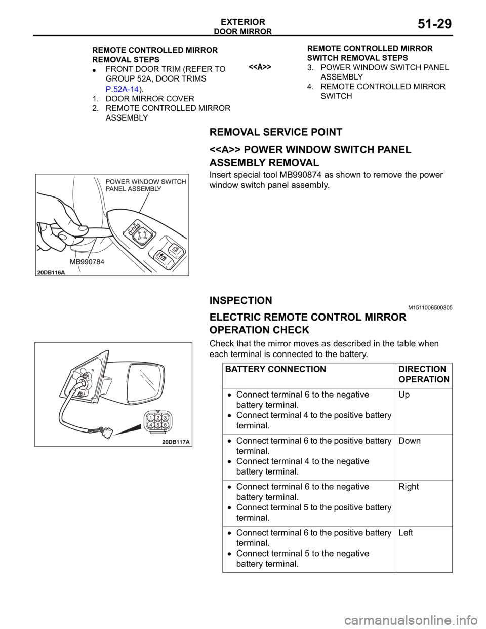 MITSUBISHI 380 2005  Workshop Manual DOOR MIRROR
EXTERIOR51-29
REMOVAL SERVICE POINT
.
<<A>> POWER WINDOW SWITCH PANEL 
ASSEMBLY REMOVAL
Insert special tool MB990874 as shown to remove the power 
window switch panel assembly.
INSPECTIONM
