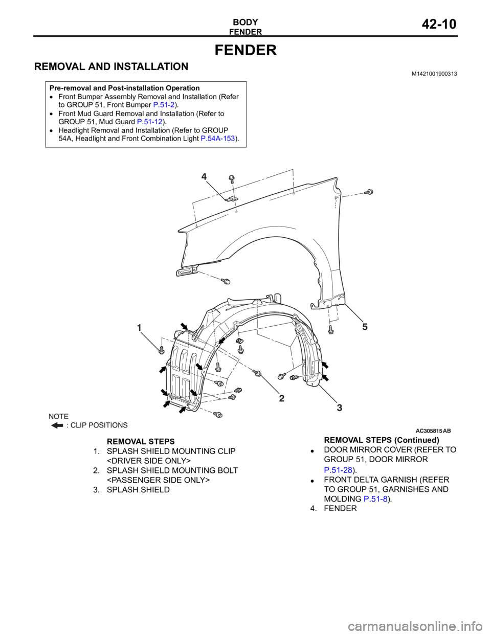 MITSUBISHI 380 2005  Workshop Manual FENDER
BODY42-10
FENDER
REMOVAL AND INSTALLATIONM1421001900313
Pre-removal and Post-installation Operation
Front Bumper Assembly Removal and Installation (Refer 
to GROUP 51, Front Bumper P.51-2).
Fro