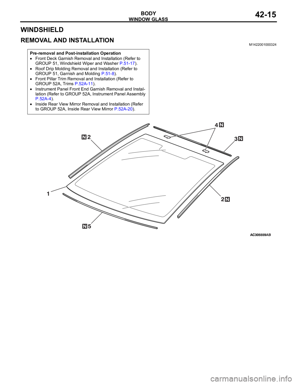 MITSUBISHI 380 2005  Workshop Manual WINDOW GLASS
BODY42-15
WINDSHIELD
REMOVAL AND INSTALLATIONM1422001000324
Pre-removal and Post-installation Operation
Front Deck Garnish Removal and Installation (Refer to 
GROUP 51, Windshield Wiper a