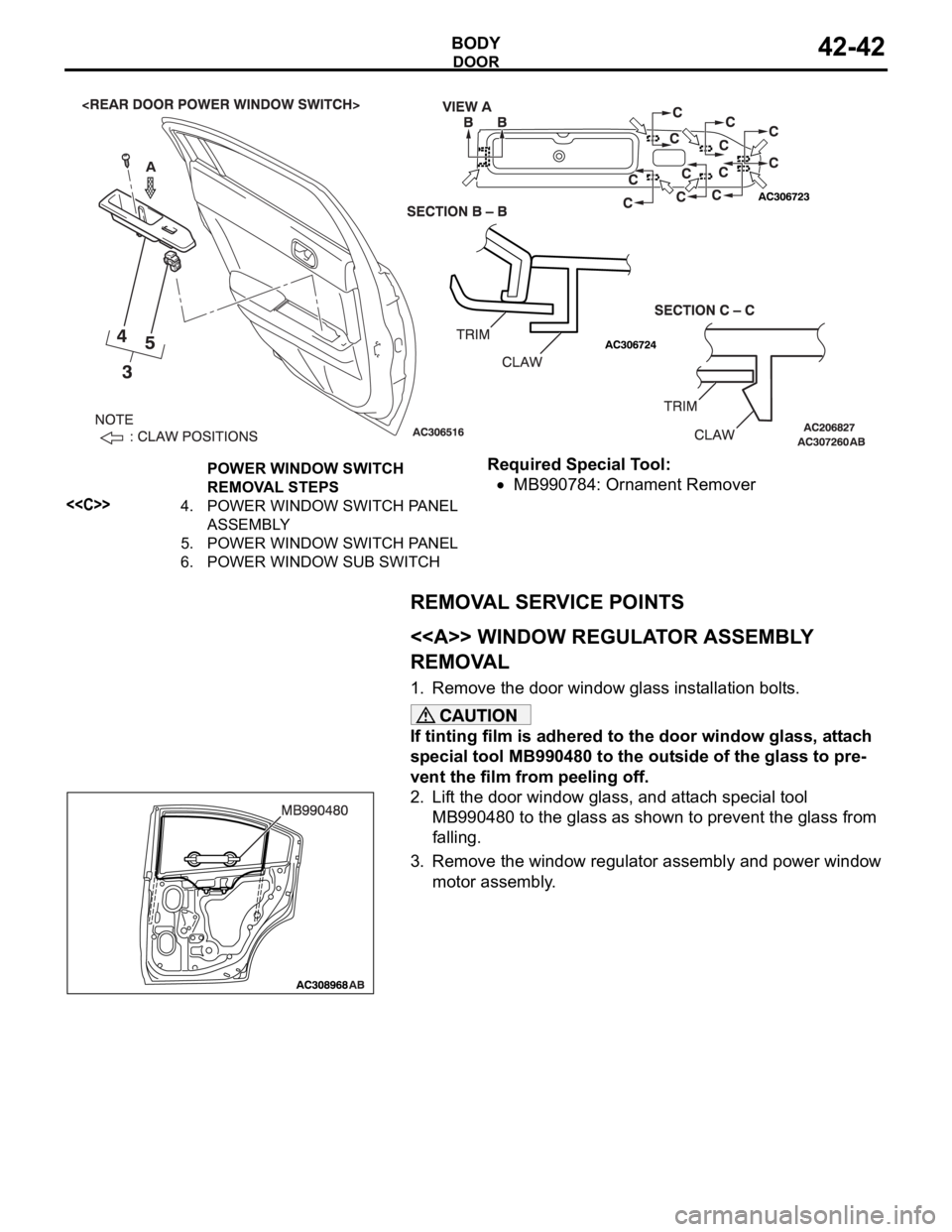 MITSUBISHI 380 2005  Workshop Manual DOOR
BODY42-42
Required Special Tool:
MB990784: Ornament Remover
REMOVAL SERVICE POINTS
.
<<A>> WINDOW REGULATOR ASSEMBLY 
REMOVAL
1. Remove the door window glass installation bolts.
If tinting film i