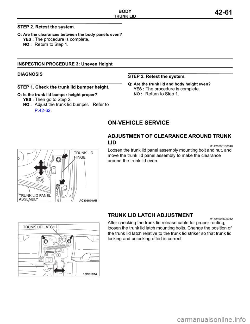 MITSUBISHI 380 2005  Workshop Manual TRUNK LID
BODY42-61
STEP 2. Retest the system.
Q: Are the clearances between the body panels even?
YES : 
The procedure is complete.
NO : Return to Step 1.
INSPECTION PROCEDURE 3: Uneven Height
DIAGNO