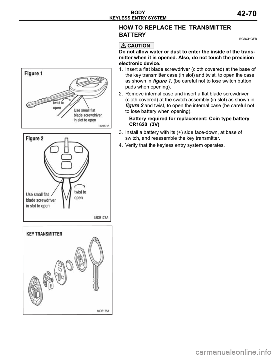 MITSUBISHI 380 2005  Workshop Manual KEYLESS ENTRY SYSTEM
BODY42-70
HOW TO REPLACE THE  TRANSMITTER 
BATTERY
BGBCHGFB
Do not allow water or dust to enter the inside of the trans-
mitter when it is opened. Also, do not touch the precision