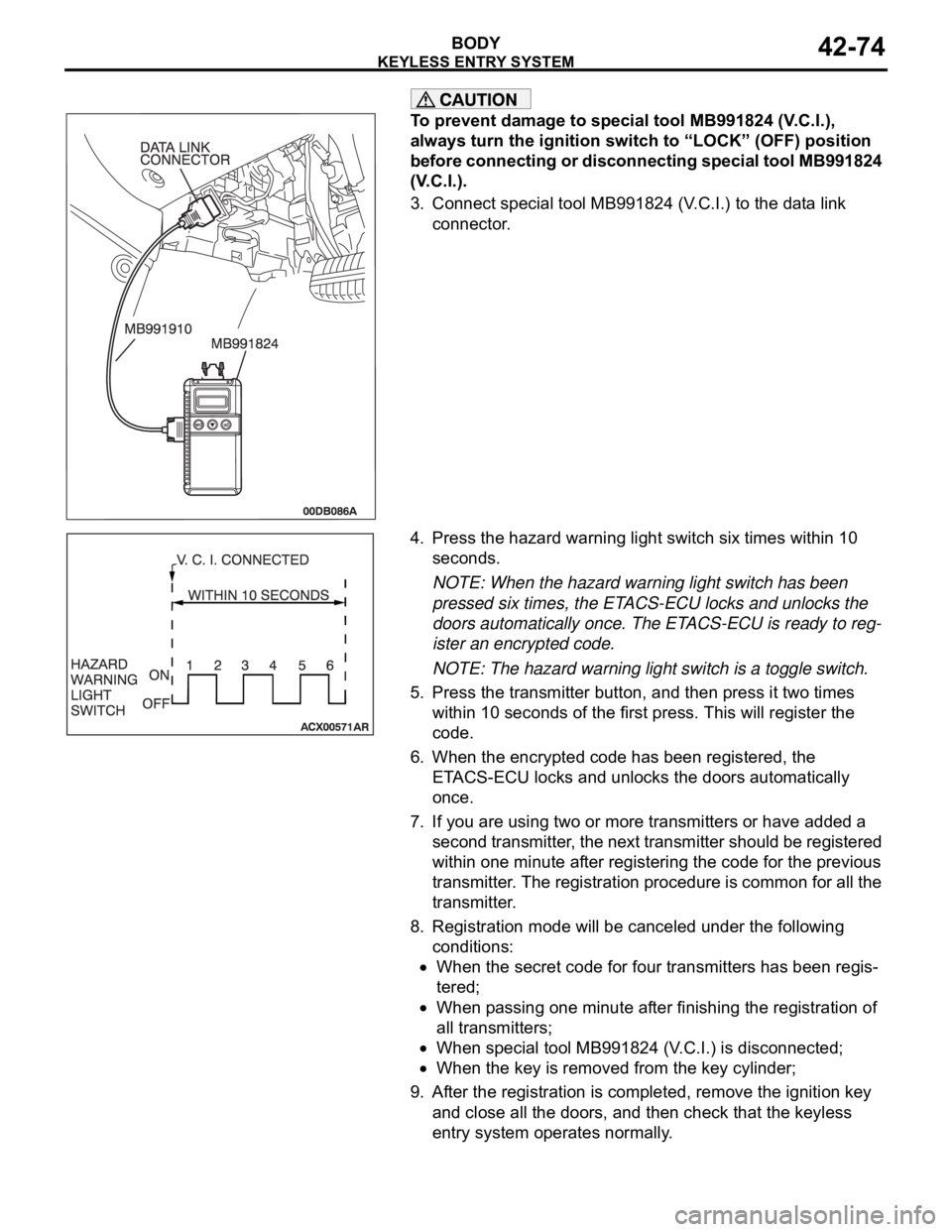 MITSUBISHI 380 2005  Workshop Manual KEYLESS ENTRY SYSTEM
BODY42-74
To prevent damage to special tool MB991824 (V.C.I.), 
always turn the ignition switch to “LOCK” (OFF) position 
before connecting or disconnecting special tool MB991