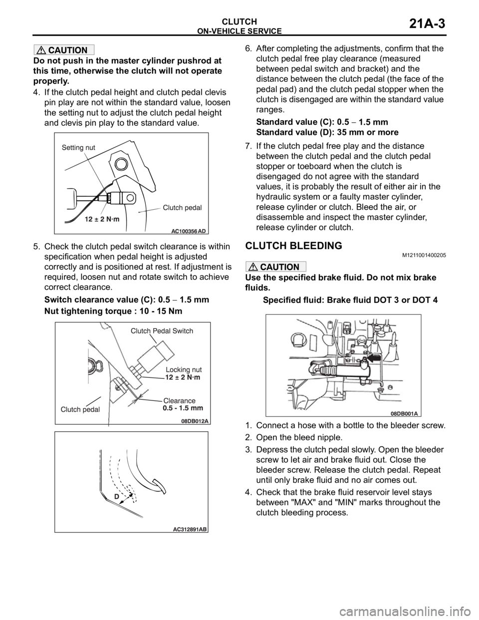 MITSUBISHI 380 2005  Workshop Manual ON-VEHICLE SERVICE
CLUTCH21A-3
Do not push in the master cylinder pushrod at 
this time, otherwise the clutch will not operate 
properly.
4. If the clutch pedal height and clutch pedal clevis 
pin pla