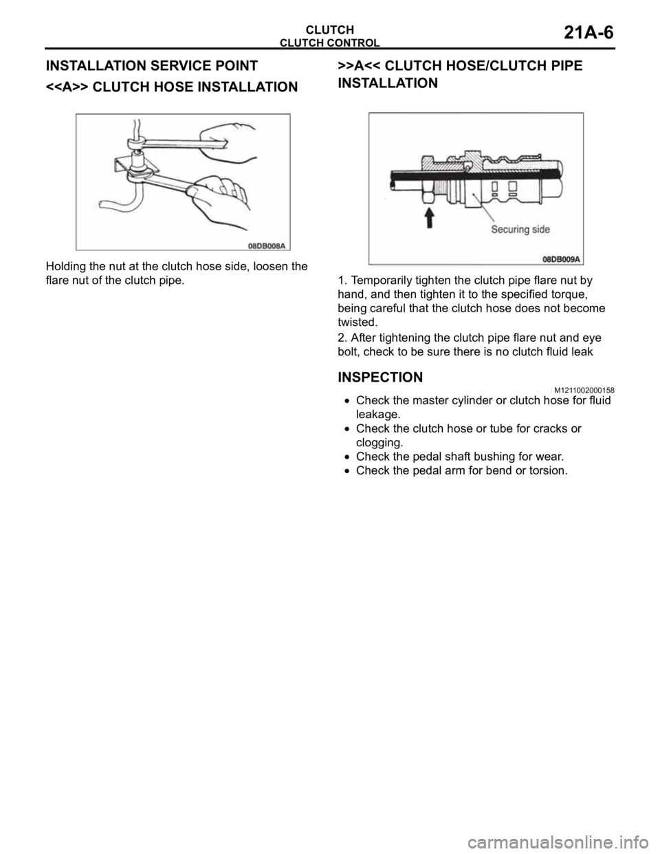 MITSUBISHI 380 2005  Workshop Manual CLUTCH CONTROL
CLUTCH21A-6
INSTALLATION SERVICE POINT
<<A>> CLUTCH HOSE INSTALLATION
Holding the nut at the clutch hose side, loosen the 
flare nut of the clutch pipe.
>>A<< CLUTCH HOSE/CLUTCH PIPE 
I