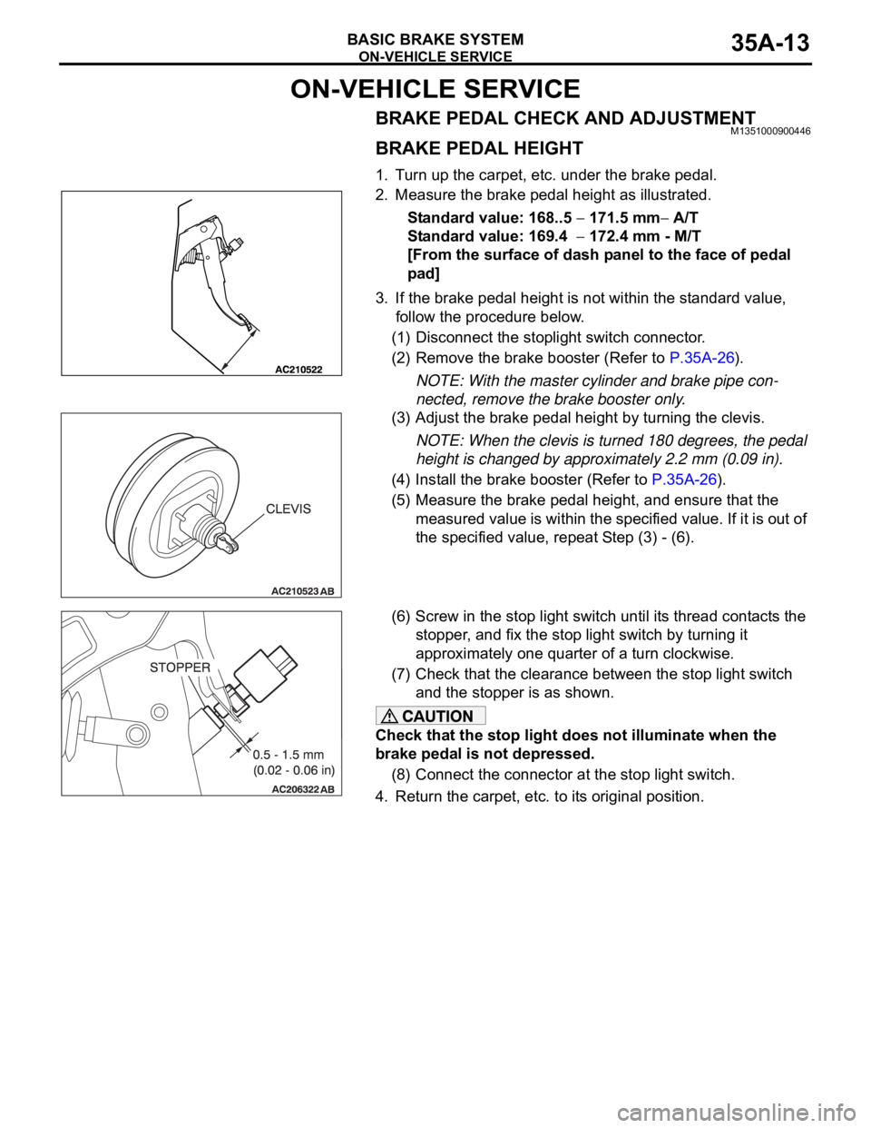 MITSUBISHI 380 2005 Workshop Manual ON-VEHICLE SERVICE
BASIC BRAKE SYSTEM35A-13
ON-VEHICLE SERVICE
BRAKE PEDAL CHECK AND ADJUSTMENTM1351000900446
BRAKE PEDAL HEIGHT
1. Turn up the carpet, etc. under the brake pedal.
2. Measure the brake MITSUBISHI 380 2005 Workshop Manual ON-VEHICLE SERVICE
BASIC BRAKE SYSTEM35A-13
ON-VEHICLE SERVICE
BRAKE PEDAL CHECK AND ADJUSTMENTM1351000900446
BRAKE PEDAL HEIGHT
1. Turn up the carpet, etc. under the brake pedal.
2. Measure the brake