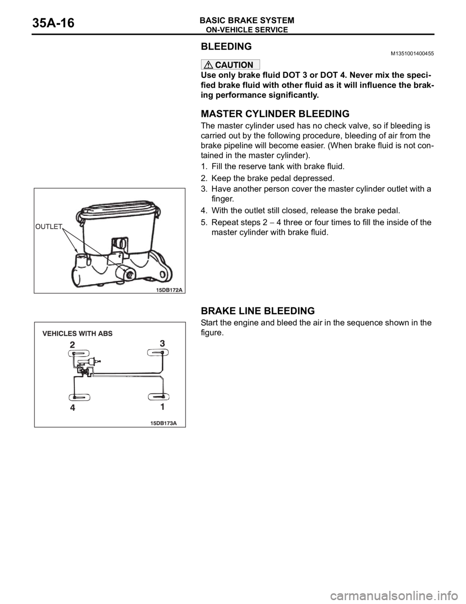 MITSUBISHI 380 2005  Workshop Manual ON-VEHICLE SERVICE
BASIC BRAKE SYSTEM35A-16
BLEEDINGM1351001400455
Use only brake fluid DOT 3 or DOT 4. Never mix the speci-
fied brake fluid with other fluid as it will influence the brak-
ing perfor