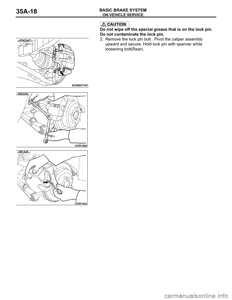 MITSUBISHI 380 2005  Workshop Manual ON-VEHICLE SERVICE
BASIC BRAKE SYSTEM35A-18
Do not wipe off the special grease that is on the lock pin. 
Do not contaminate the lock pin.
2. Remove the lock pin bolt . Pivot the caliper assembly 
upwa