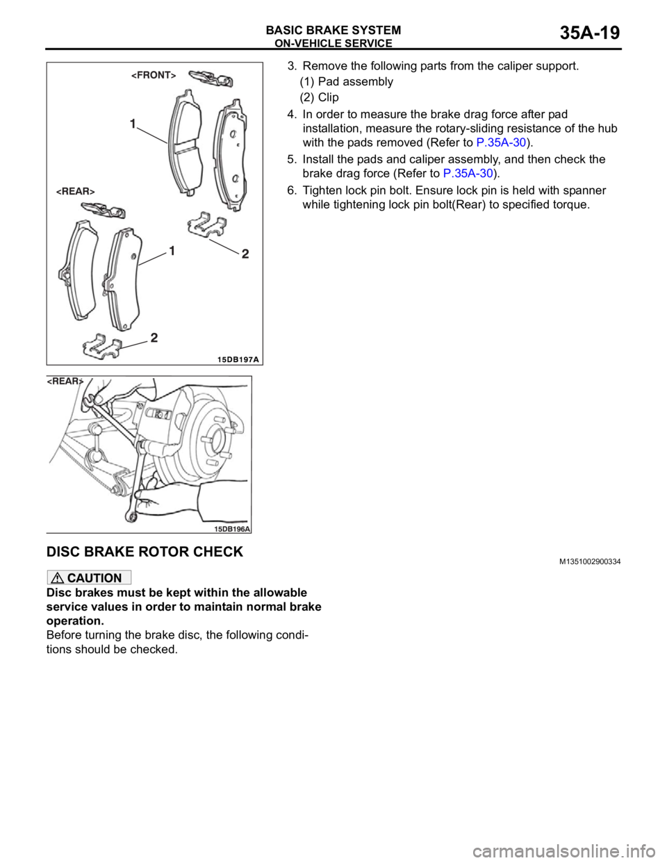 MITSUBISHI 380 2005  Workshop Manual ON-VEHICLE SERVICE
BASIC BRAKE SYSTEM35A-19
3. Remove the following parts from the caliper support.
(1) Pad assembly
(2) Clip
4. In order to measure the brake drag force after pad 
installation, measu