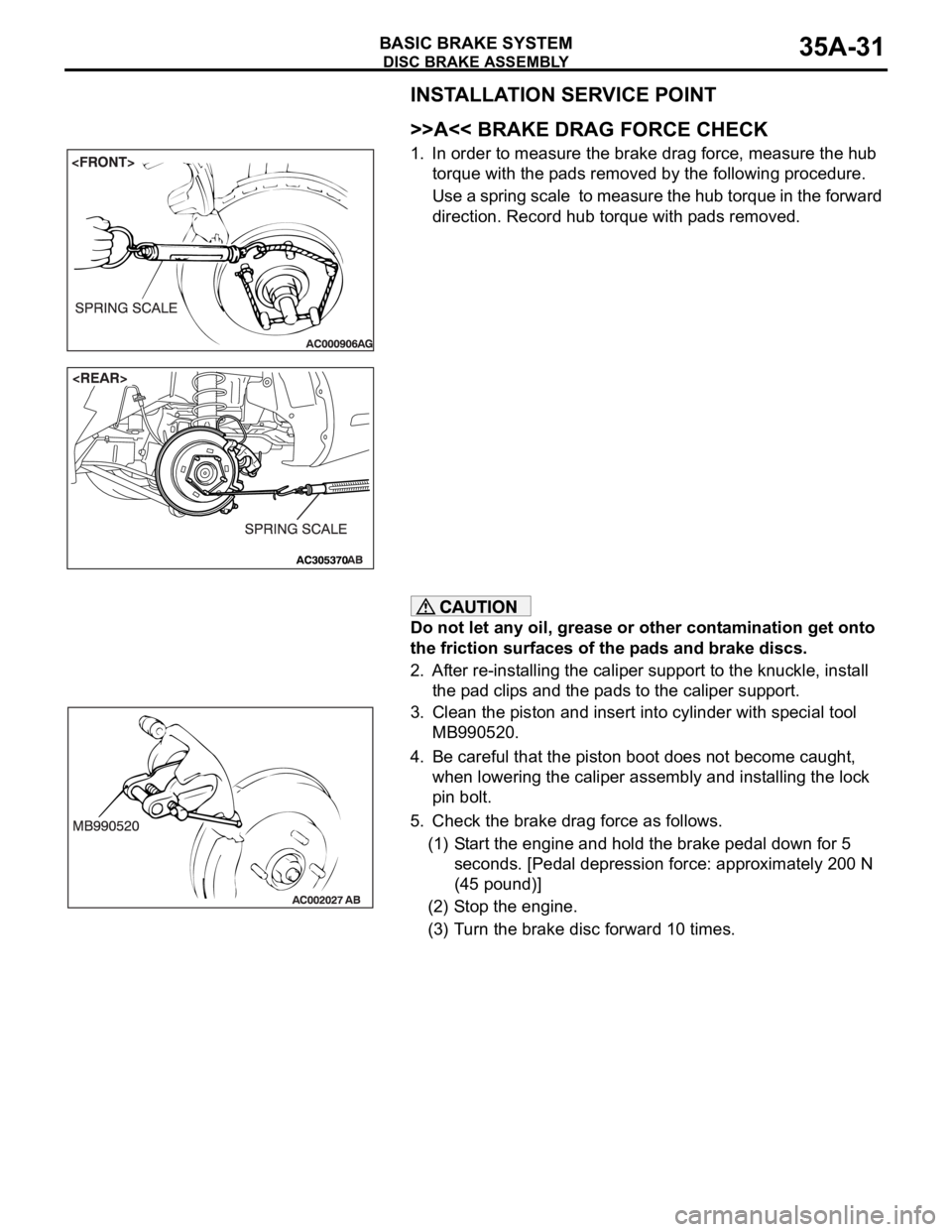 MITSUBISHI 380 2005  Workshop Manual DISC BRAKE ASSEMBLY
BASIC BRAKE SYSTEM35A-31
INSTALLATION SERVICE POINT
.
>>A<< BRAKE DRAG FORCE CHECK
1. In order to measure the brake drag force, measure the hub 
torque with the pads removed by the