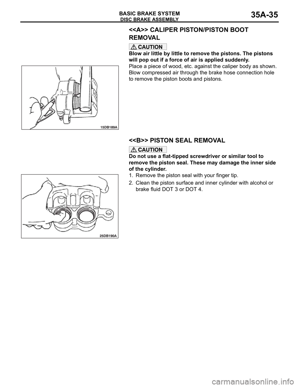 MITSUBISHI 380 2005  Workshop Manual DISC BRAKE ASSEMBLY
BASIC BRAKE SYSTEM35A-35
<<A>> CALIPER PISTON/PISTON BOOT 
REMOVAL
Blow air little by little to remove the pistons. The pistons 
will pop out if a force of air is applied suddenly.