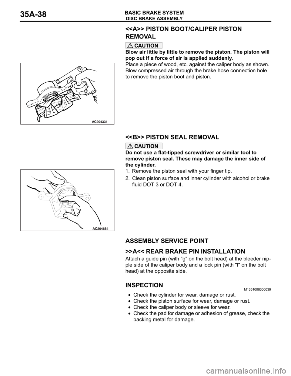 MITSUBISHI 380 2005  Workshop Manual DISC BRAKE ASSEMBLY
BASIC BRAKE SYSTEM35A-38
<<A>> PISTON BOOT/CALIPER PISTON 
REMOVAL
Blow air little by little to remove the piston. The piston will 
pop out if a force of air is applied suddenly.
P