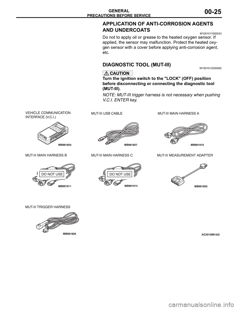 MITSUBISHI 380 2005  Workshop Manual PRECAUTIONS BEFORE SERVICE
GENERAL00-25
APPLICATION OF ANTI-CORROSION AGENTS 
AND UNDERCOATS
M1001011000043
Do not to apply oil or grease to the heated oxygen sensor. If 
applied, the sensor may malfu