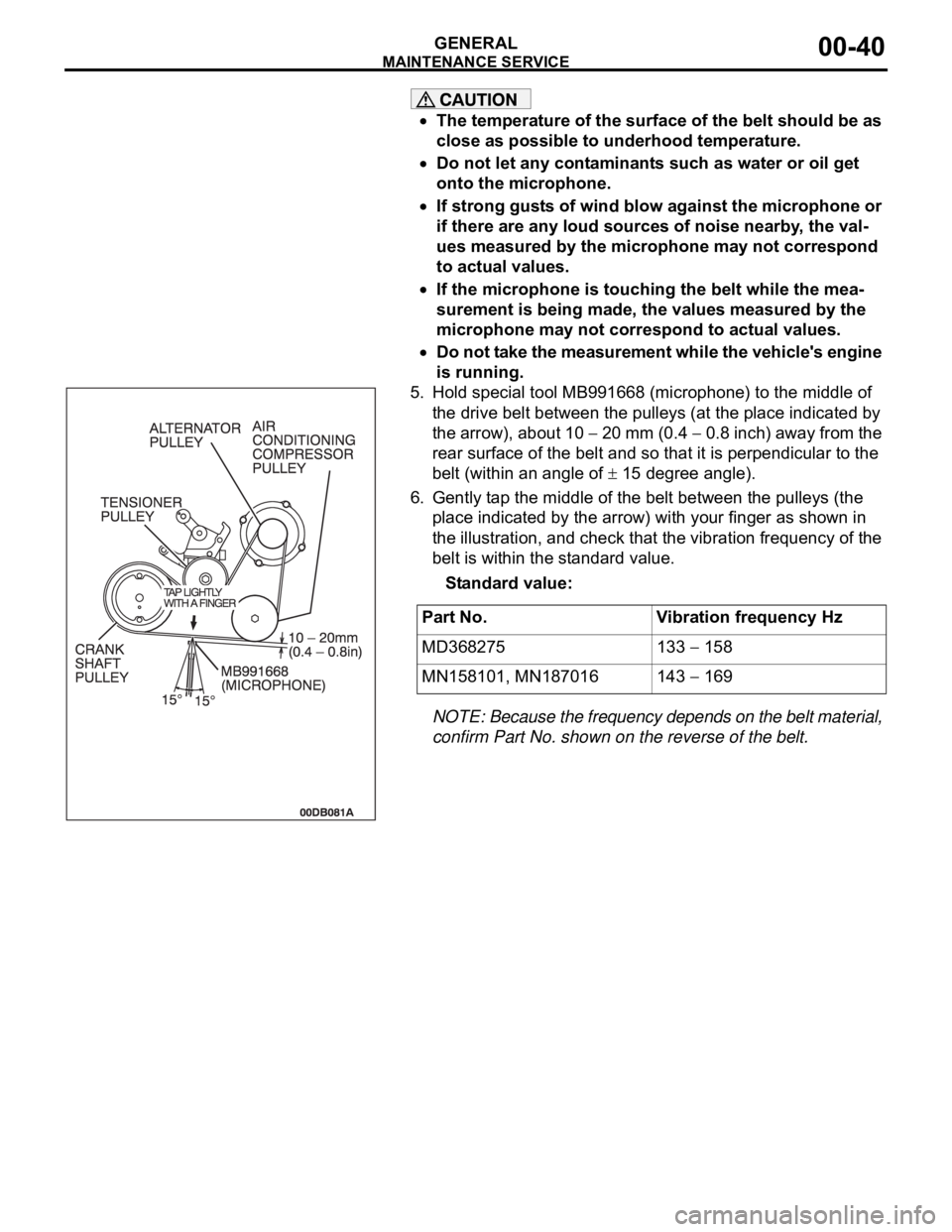 MITSUBISHI 380 2005  Workshop Manual MAINTENANCE SERVICE
GENERAL00-40
The temperature of the surface of the belt should be as 
close as possible to underhood temperature.
Do not let any contaminants such as water or oil get 
onto the mic