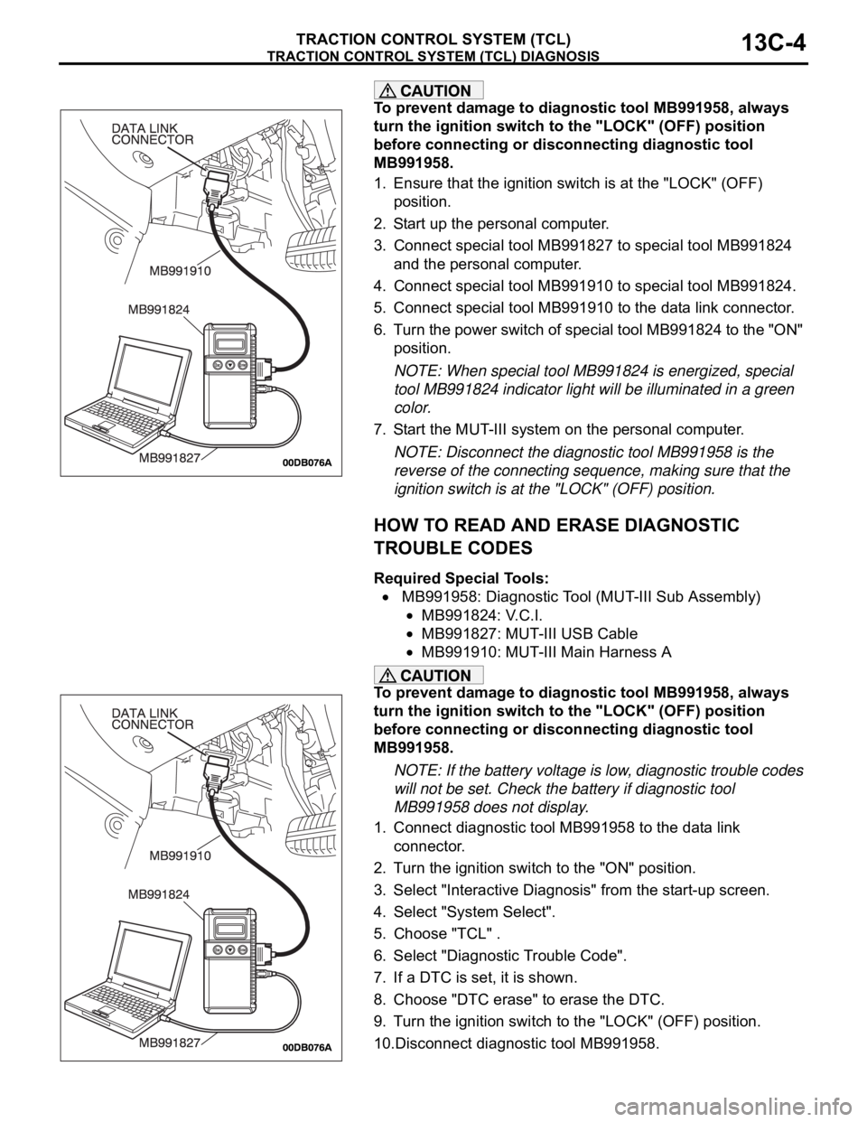 MITSUBISHI 380 2005  Workshop Manual TRACTION CONTROL SYSTEM (TCL) DIAGNOSIS
TRACTION CONTROL SYSTEM (TCL)13C-4
To prevent damage to diagnostic tool MB991958, always 
turn the ignition switch to the "LOCK" (OFF) position 
before 