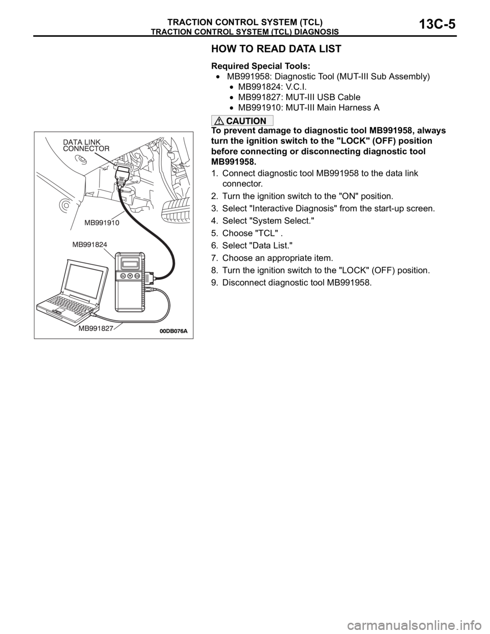 MITSUBISHI 380 2005  Workshop Manual TRACTION CONTROL SYSTEM (TCL) DIAGNOSIS
TRACTION CONTROL SYSTEM (TCL)13C-5
HOW TO READ DATA LIST
Required Special Tools:
 MB991958: Diagnostic Tool (MUT-III Sub Assembly)
MB991824: V.C.I.
MB991827: MU