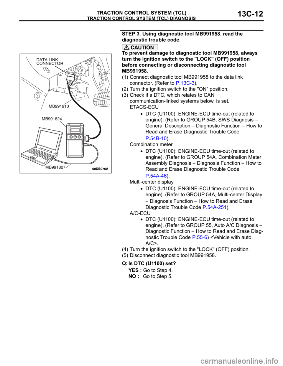 MITSUBISHI 380 2005  Workshop Manual TRACTION CONTROL SYSTEM (TCL) DIAGNOSIS
TRACTION CONTROL SYSTEM (TCL)13C-12
STEP 3. Using diagnostic tool MB991958, read the 
diagnostic trouble code.
To prevent damage to diagnostic tool MB991958, al