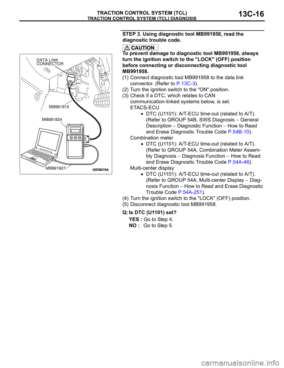 MITSUBISHI 380 2005  Workshop Manual TRACTION CONTROL SYSTEM (TCL) DIAGNOSIS
TRACTION CONTROL SYSTEM (TCL)13C-16
STEP 3. Using diagnostic tool MB991958, read the 
diagnostic trouble code.
To prevent damage to diagnostic tool MB991958, al