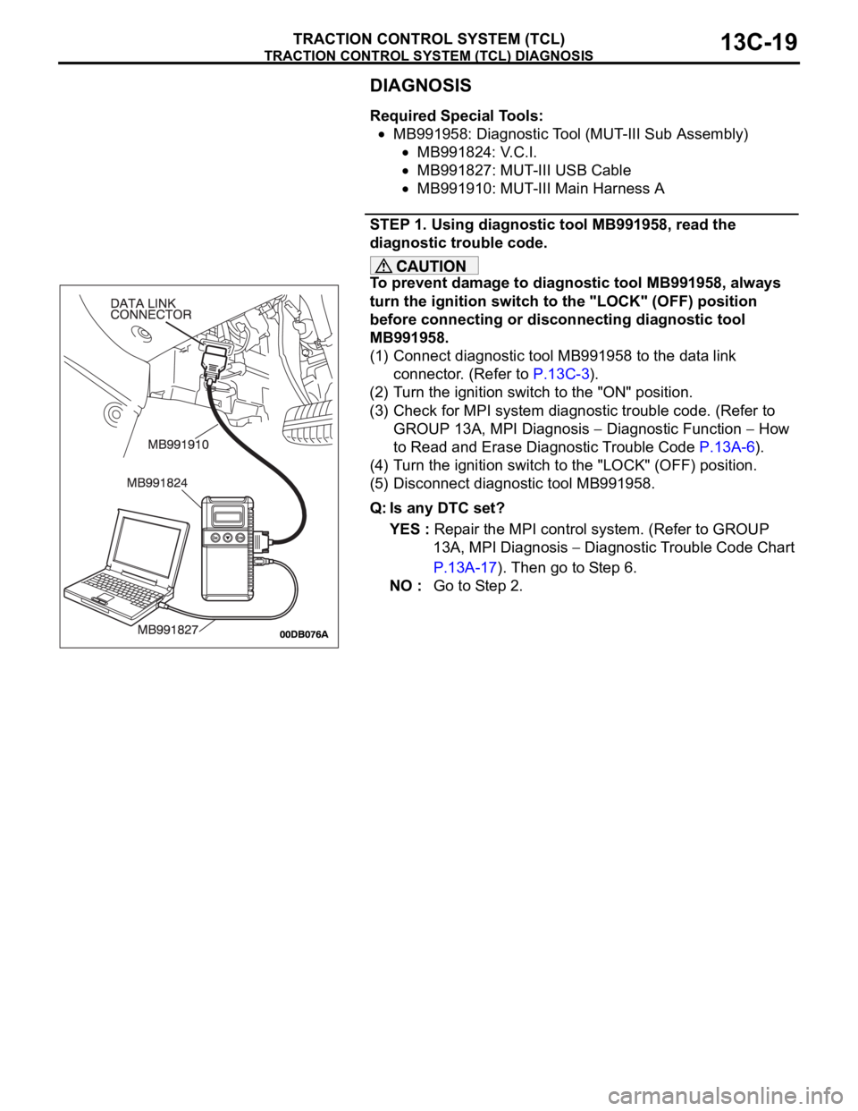 MITSUBISHI 380 2005  Workshop Manual TRACTION CONTROL SYSTEM (TCL) DIAGNOSIS
TRACTION CONTROL SYSTEM (TCL)13C-19
DIAGNOSIS
Required Special Tools:
MB991958: Diagnostic Tool (MUT-III Sub Assembly)
MB991824: V.C.I.
MB991827: MUT-III USB Ca