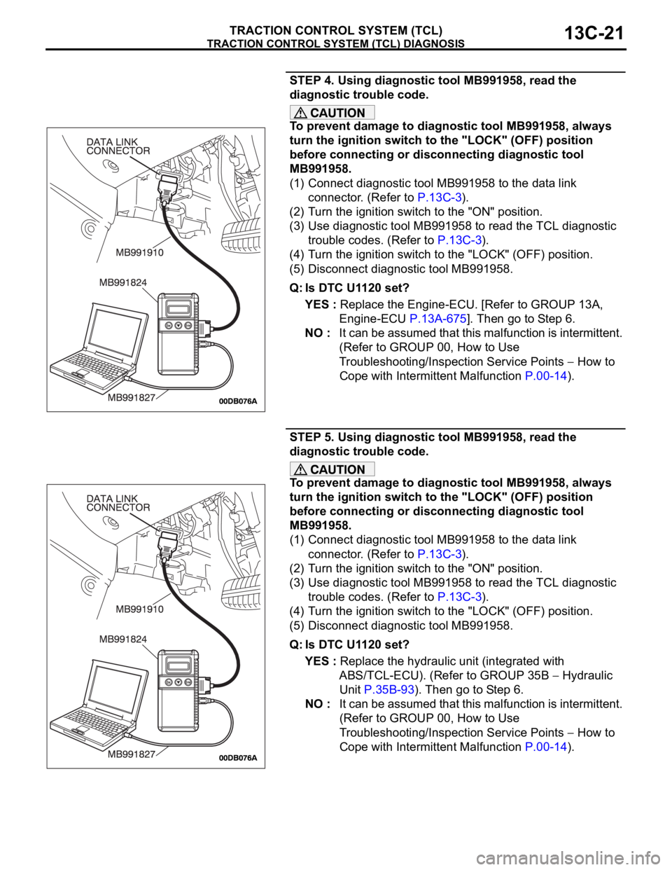 MITSUBISHI 380 2005  Workshop Manual TRACTION CONTROL SYSTEM (TCL) DIAGNOSIS
TRACTION CONTROL SYSTEM (TCL)13C-21
STEP 4. Using diagnostic tool MB991958, read the 
diagnostic trouble code.
To prevent damage to diagnostic tool MB991958, al