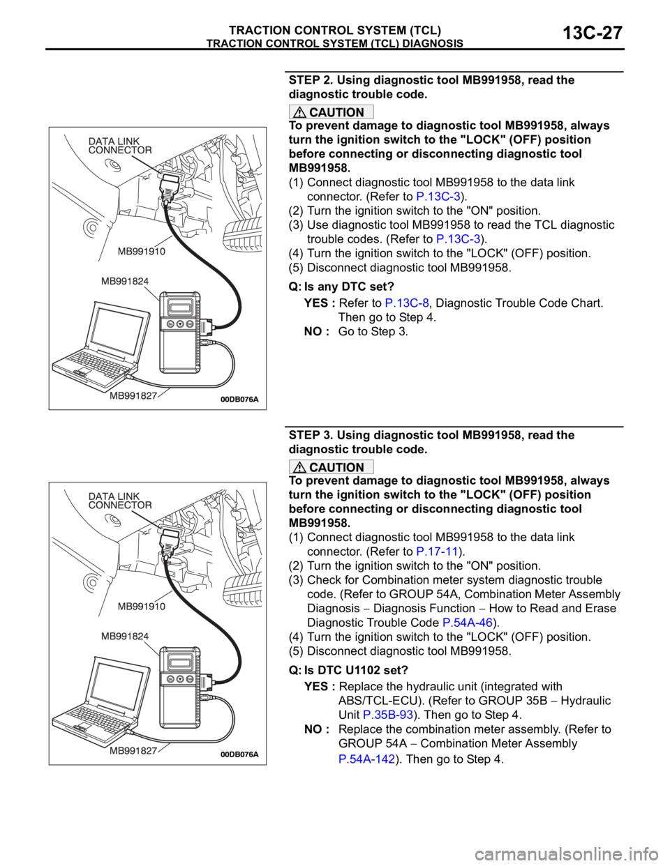 MITSUBISHI 380 2005 Workshop Manual TRACTION CONTROL SYSTEM (TCL) DIAGNOSIS
TRACTION CONTROL SYSTEM (TCL)13C-27
STEP 2. Using diagnostic tool MB991958, read the
diagnostic trouble code.
To prevent damage to diagnostic tool MB991958, al MITSUBISHI 380 2005 Workshop Manual TRACTION CONTROL SYSTEM (TCL) DIAGNOSIS
TRACTION CONTROL SYSTEM (TCL)13C-27
STEP 2. Using diagnostic tool MB991958, read the
diagnostic trouble code.
To prevent damage to diagnostic tool MB991958, al