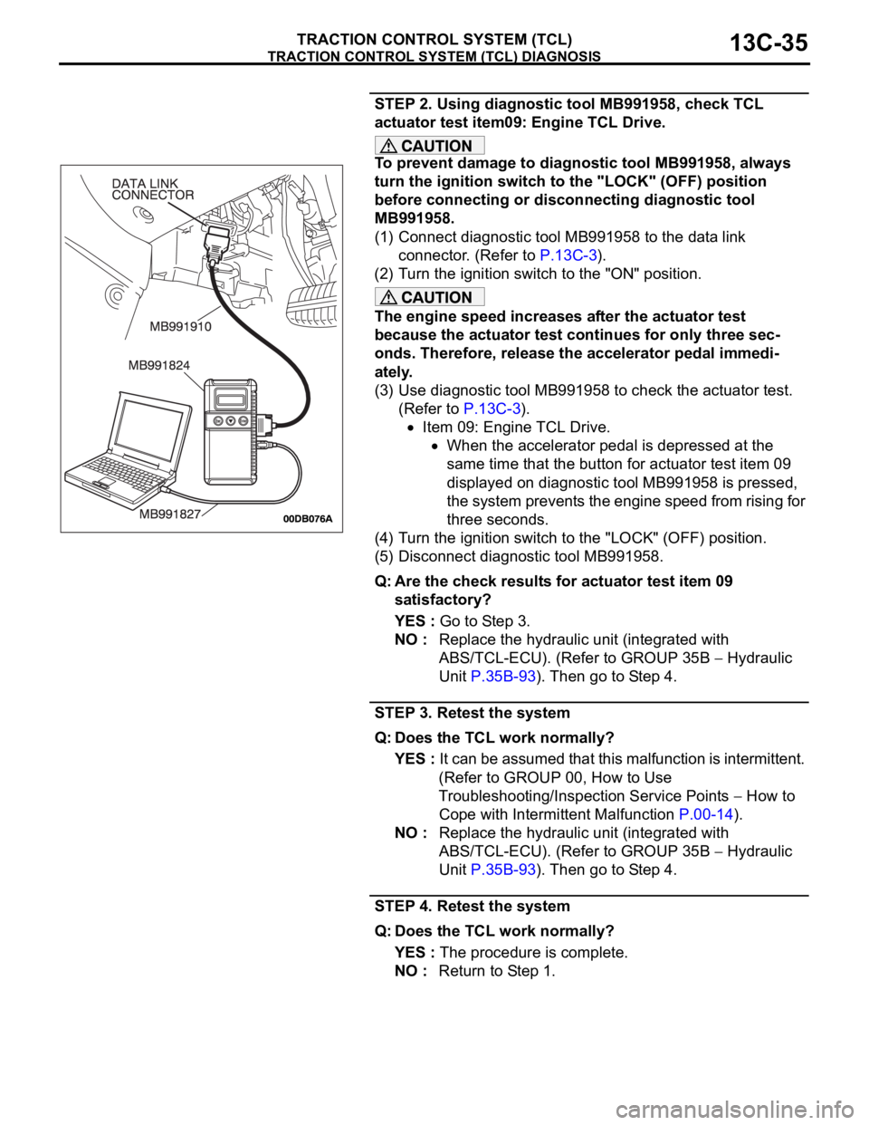 MITSUBISHI 380 2005  Workshop Manual TRACTION CONTROL SYSTEM (TCL) DIAGNOSIS
TRACTION CONTROL SYSTEM (TCL)13C-35
STEP 2. Using diagnostic tool MB991958, check TCL 
actuator test item09: Engine TCL Drive.
To prevent damage to diagnostic t
